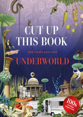 Cut Up This Book and Create Your Own Underworld: 1,000 Unexpected Images for Collage Artists by Scott, Eliza