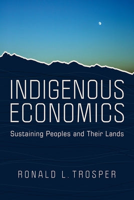 Indigenous Economics: Sustaining Peoples and Their Lands by Trosper, Ronald L.