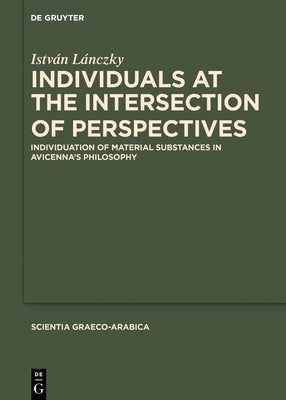 Individuals at the Intersection of Perspectives: Individuation of Material Substances in Avicenna's Philosophy by LÃ¡nczky, IstvÃ¡n