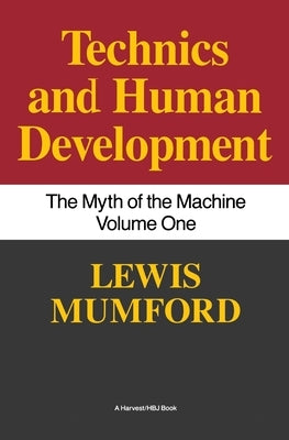 Technics and Human Development: The Myth of the Machine, Vol. I by Mumford, Lewis