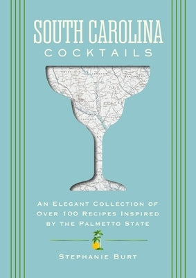 South Carolina Cocktails: An Elegant Collection of Over 100 Recipes Inspired by the Palmetto State by Burt, Stephanie