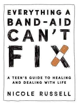 Everything a Band-Aid Can't Fix: A Teen's Guide to Healing and Dealing with Life by Russell, Nicole