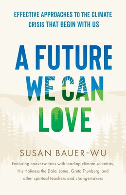 A Future We Can Love: Effective Approaches to the Climate Crisis That Begin with Us by Bauer-Wu, Susan