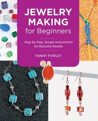 Jewelry Making for Beginners: Step-By-Step, Simple Instructions for Beautiful Results by Powley, Tammy