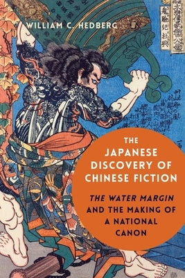 The Japanese Discovery of Chinese Fiction: The Water Margin and the Making of a National Canon by Hedberg, William C.