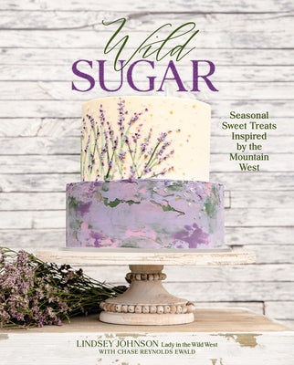 Wild Sugar: Seasonal Sweet Treats Inspired by the Mountain West by Johnson, Lindsey