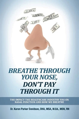 Breathe Through Your Nose, Don't Pay Through It: The Impact the Healthcare Industry Has on Nasal Function and How We Breathe by Parker Davidson, Karen