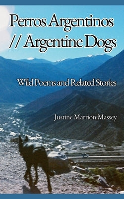 Argentine Dogs // Perros Argentinos: Wild Poems and Related Stories by Massey, Justine Marrion