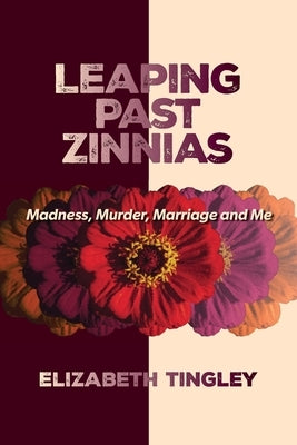 Leaping Past Zinnias: Madness, Murder, Marriage and Me by Tingley, Elizabeth