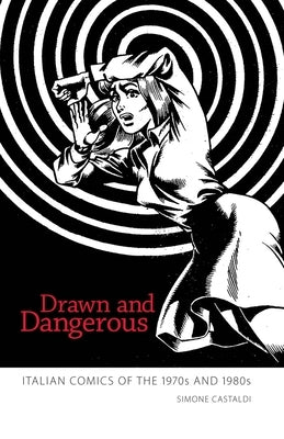 Drawn and Dangerous: Italian Comics of the 1970s and 1980s by Castaldi, Simone