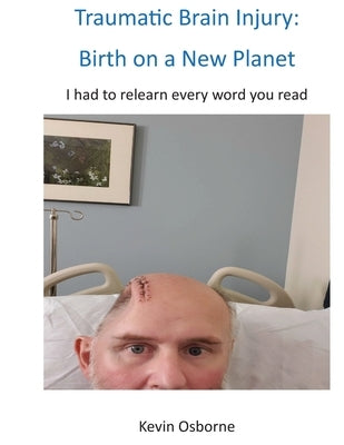 Traumatic Brain Injury: Birth on a New Planet by Osborne, Kevin