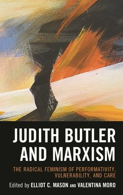 Judith Butler and Marxism: The Radical Feminism of Performativity, Vulnerability, and Care by Mason, Elliot