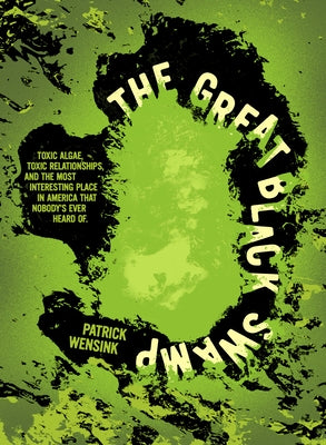 The Great Black Swamp: Toxic Algae, Toxic Relationships, and the Most Interesting Place in America That Nobody's Ever Heard of by Wensink, Patrick