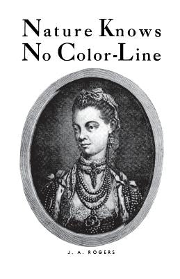 Nature Knows No Color-Line: Research Into the Negro Ancestry in the White Race by Rogers, J. a.