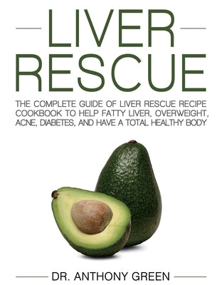 Liver Rescue: The Complete Guide of Liver Rescue Recipe Cookbook to Help Fatty Liver, Overweight, Acne, Diabetes, and Have a Total H by Green, Anthony