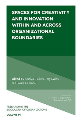 Spaces for Creativity and Innovation Within and Across Organizational Boundaries by Oliver, Amalya L.