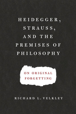Heidegger, Strauss, and the Premises of Philosophy: On Original Forgetting by Velkley, Richard L.