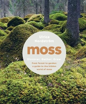 Moss: From Forest to Garden: A Guide to the Hidden World of Moss by Nordstr&#195;&#182;m, Ulrica