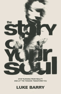 The Story Of Your Soul: Stop Running from Reality and Let the Tension Transform You by Barry, Luke
