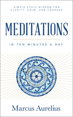 Meditations in Ten Minutes a Day: Simple Stoic Wisdom for Clarity, Calm, and Courage by Aurelius, Marcus