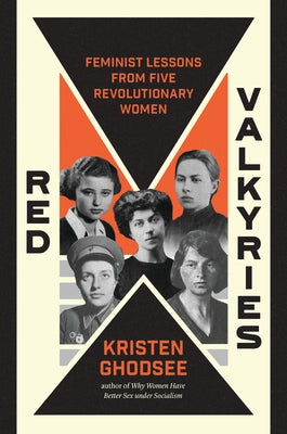 Red Valkyries: Feminist Lessons from Five Revolutionary Women by Ghodsee, Kristen