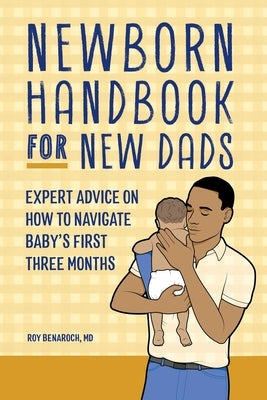 Newborn Handbook for New Dads: Expert Advice on How to Navigate Baby's First Three Months by Benaroch, Roy