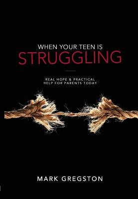 When Your Teen Is Struggling: Real Hope & Practical Help for Parents Today by Gregston, Mark