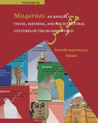 Muqarnas, an Annual on Visual, Material, and Architectural Cultures of the Islamic World: Fortieth Anniversary Volume by Necipoğlu, G?lru