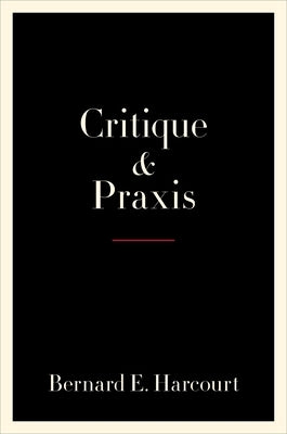 Critique and Praxis by Harcourt, Bernard E.