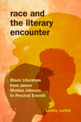 Race and the Literary Encounter: Black Literature from James Weldon Johnson to Percival Everett by Larkin, Lesley