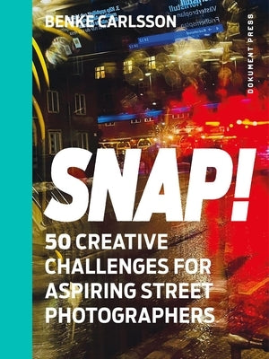 Snap!: 50 Creative Challenges for Aspiring Street Photographers by Carlsson, Benke