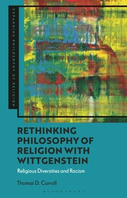 Rethinking Philosophy of Religion with Wittgenstein: Religious Diversities and Racism by Carroll, Thomas D.