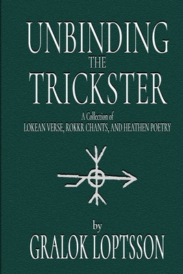 Unbinding the Trickster: A Collection of Lokean Verse, Rokkr Chants and Heathen Poetry: by Loptsson, Gralok