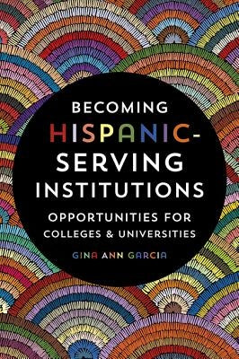 Becoming Hispanic-Serving Institutions: Opportunities for Colleges and Universities by Garcia, Gina Ann