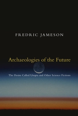 Archaeologies of the Future: The Desire Called Utopia and Other Science Fictions by Jameson, Fredric