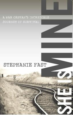 She Is Mine: A War Orphan's Incredible Journey of Survival by Fast, Stephanie