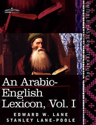 An Arabic-English Lexicon (in Eight Volumes), Vol. I: Derived from the Best and the Most Copious Eastern Sources by Lane, Edward W.