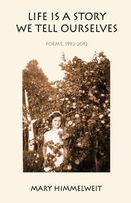 Life Is a Story We Tell Ourselves: Poems, 1992-2012 by Himmelweit, Mary