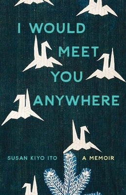 I Would Meet You Anywhere: A Memoir by Ito, Susan Kiyo