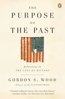 The Purpose of the Past: Reflections on the Uses of History by Wood, Gordon S.