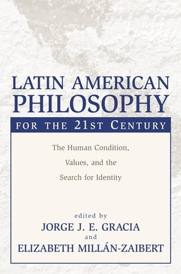 Latin American Philosophy for the 21st Century: The Human Condition, Values, and the Search for Identity by Gracia, Jorge J. E.