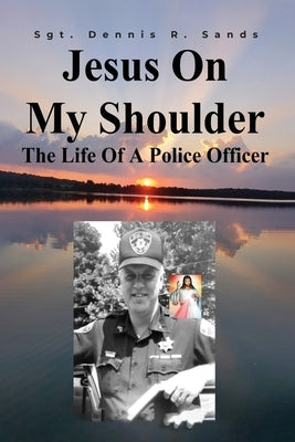 Jesus On My Shoulder: The Life Of A Police Officer by Sands, Sgt Dennis R.