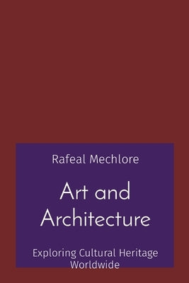 Art and Architecture: Exploring Cultural Heritage Worldwide by Mechlore, Rafeal