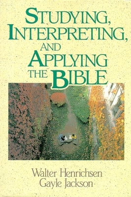 Studying, Interpreting, and Applying the Bible by Henrichsen, Walter A.