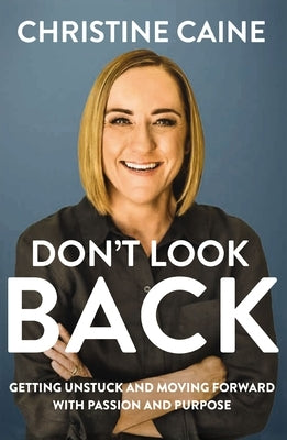 Don't Look Back: Getting Unstuck and Moving Forward with Passion and Purpose by Caine, Christine