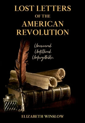 Lost Letters of the American Revolution: Uncovered, Unfiltered, Unforgettable by Winslow, Elizabeth