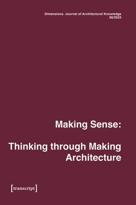 Dimensions. Journal of Architectural Knowledge: Vol. 4, No. 6/2023: Making Sense: Thinking Through Making Architecture by Andersen, Nicolai Bo