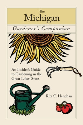 Michigan Gardener's Companion: An Insider's Guide To Gardening In The Great Lakes State by Henehan, Rita