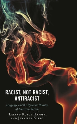 Racist, Not Racist, Antiracist: Language and the Dynamic Disaster of American Racism by Harper, Leland