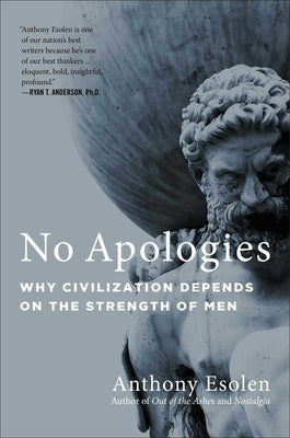 No Apologies: Why Civilization Depends on the Strength of Men by Esolen, Anthony